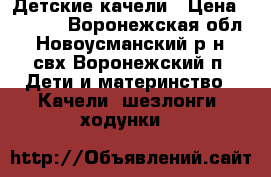 Детские качели › Цена ­ 1 000 - Воронежская обл., Новоусманский р-н, свх Воронежский п. Дети и материнство » Качели, шезлонги, ходунки   